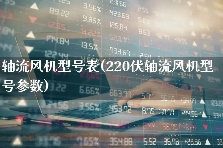 轴流风机型号表(220伏轴流风机型号参数)_https://www.hangfeite.com_科创板_第1张
