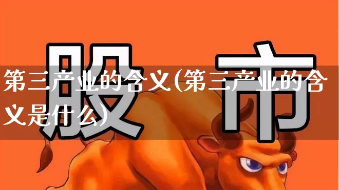 第三产业的含义(第三产业的含义是什么)_https://www.hangfeite.com_科创板_第1张