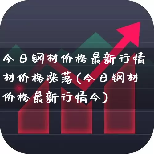 今日钢材价格最新行情材价格涨落(今日钢材价格最新行情今)_https://www.hangfeite.com_深交所_第1张
