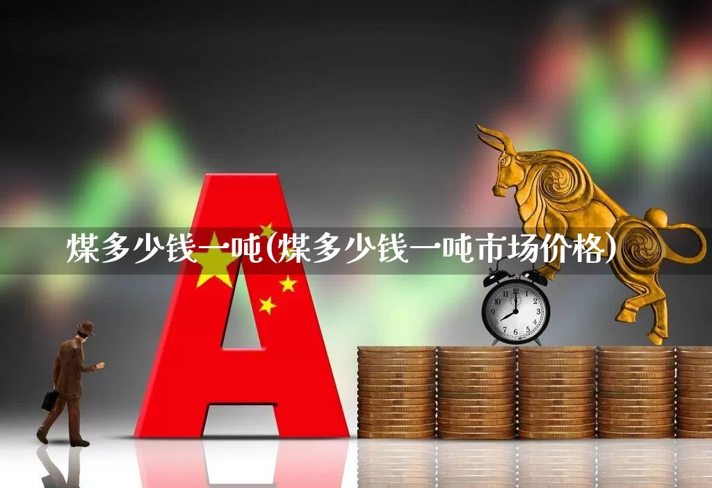 煤多少钱一吨(煤多少钱一吨市场价格)_https://www.hangfeite.com_北交所_第1张