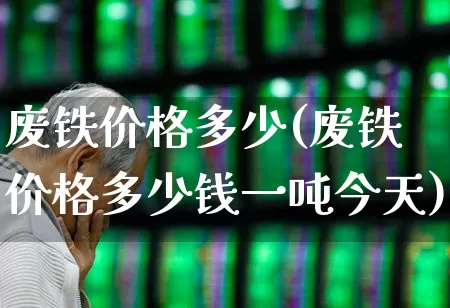 废铁价格多少(废铁价格多少钱一吨今天)_https://www.hangfeite.com_北交所_第1张