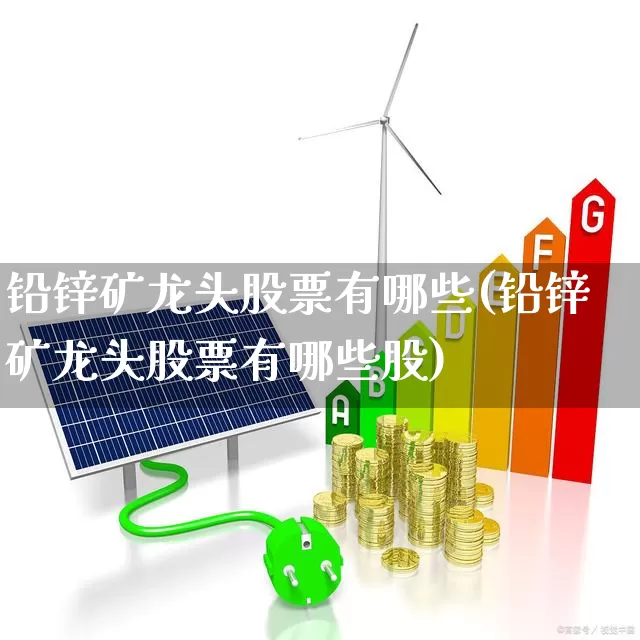 铅锌矿龙头股票有哪些(铅锌矿龙头股票有哪些股)_https://www.hangfeite.com_深交所_第1张