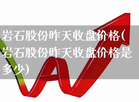 岩石股份昨天收盘价格(岩石股份昨天收盘价格是多少)_https://www.hangfeite.com_上交所_第1张
