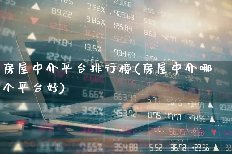 房屋中介平台排行榜(房屋中介哪个平台好)_https://www.hangfeite.com_创业板_第1张