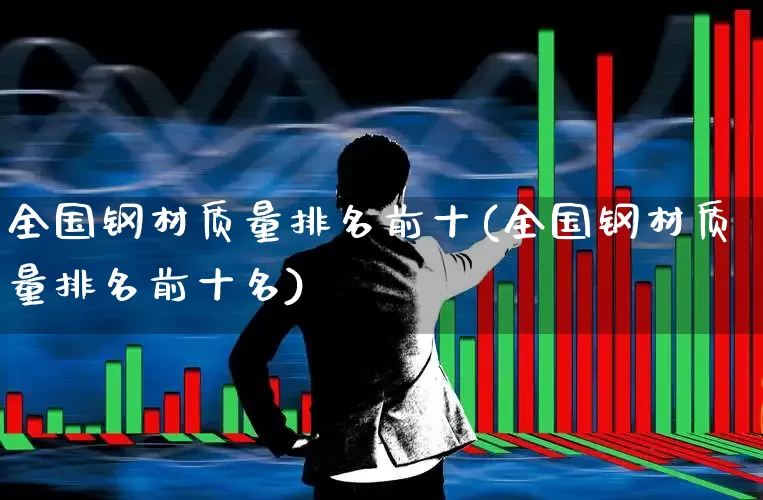 全国钢材质量排名前十(全国钢材质量排名前十名)_https://www.hangfeite.com_创业板_第1张