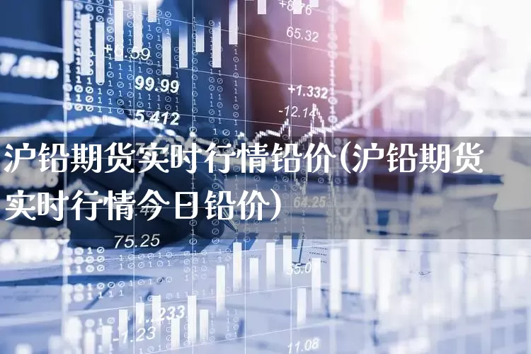 沪铅期货实时行情铅价(沪铅期货实时行情今日铅价)_https://www.hangfeite.com_深交所_第1张