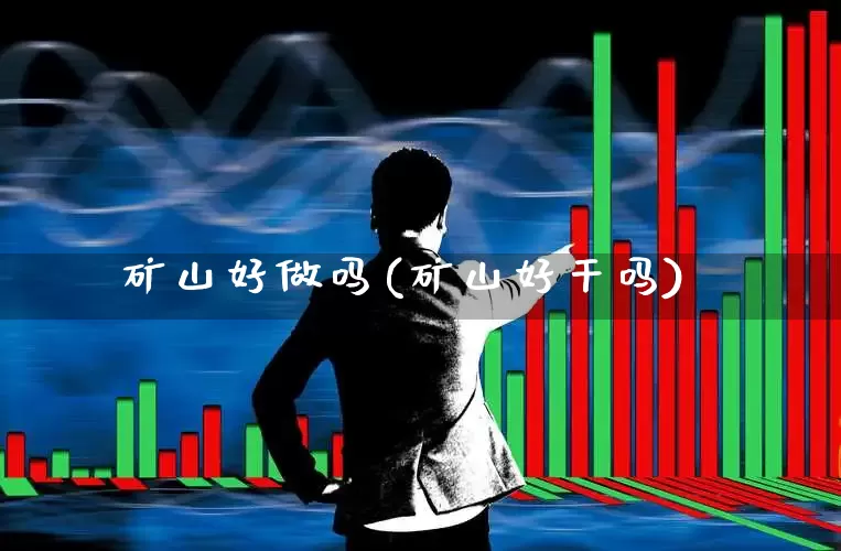 矿山好做吗(矿山好干吗)_https://www.hangfeite.com_北交所_第1张