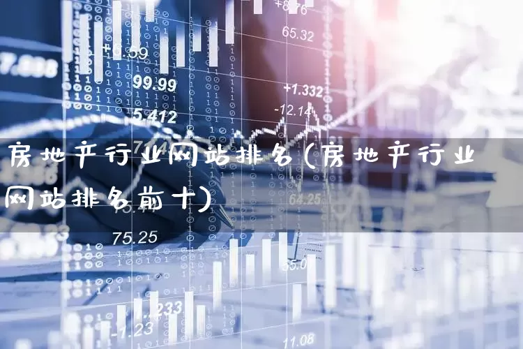 房地产行业网站排名(房地产行业网站排名前十)_https://www.hangfeite.com_深交所_第1张