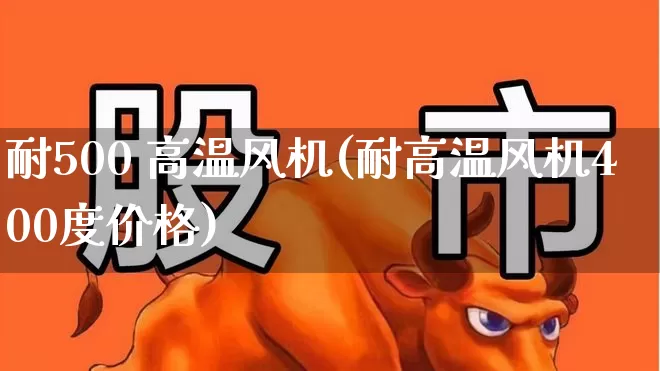 耐500 高温风机(耐高温风机400度价格)_https://www.hangfeite.com_上交所_第1张