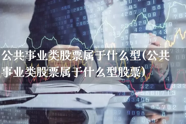 公共事业类股票属于什么型(公共事业类股票属于什么型股票)_https://www.hangfeite.com_深交所_第1张