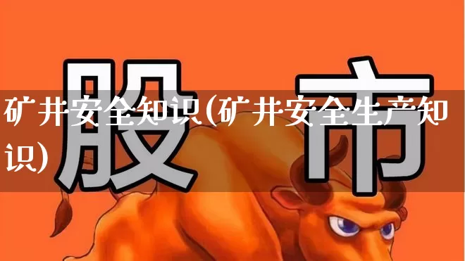 矿井安全知识(矿井安全生产知识)_https://www.hangfeite.com_深交所_第1张
