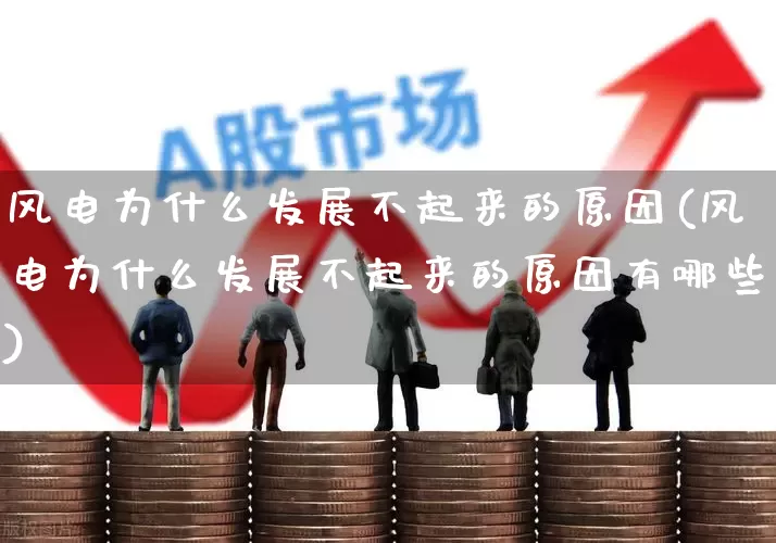 风电为什么发展不起来的原因(风电为什么发展不起来的原因有哪些)_https://www.hangfeite.com_上交所_第1张