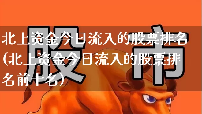 北上资金今日流入的股票排名(北上资金今日流入的股票排名前十名)_https://www.hangfeite.com_北交所_第1张
