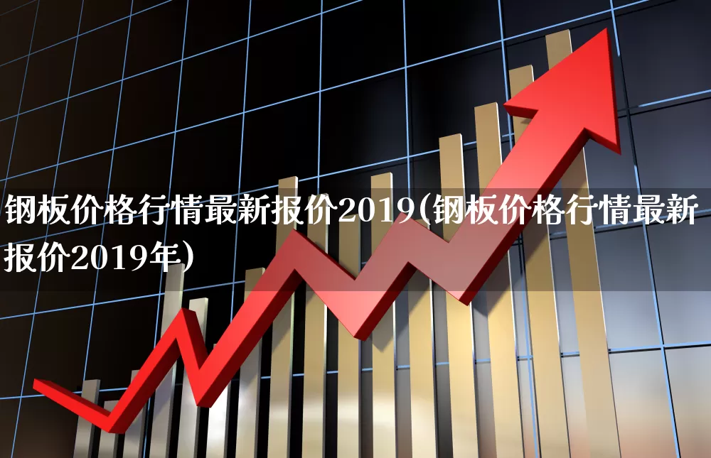 钢板价格行情最新报价2019(钢板价格行情最新报价2019年)_https://www.hangfeite.com_科创板_第1张