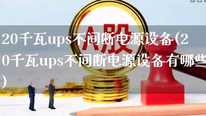 20千瓦ups不间断电源设备(20千瓦ups不间断电源设备有哪些)_https://www.hangfeite.com_北交所_第1张