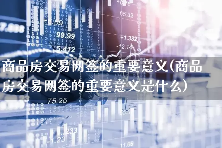 商品房交易网签的重要意义(商品房交易网签的重要意义是什么)_https://www.hangfeite.com_北交所_第1张