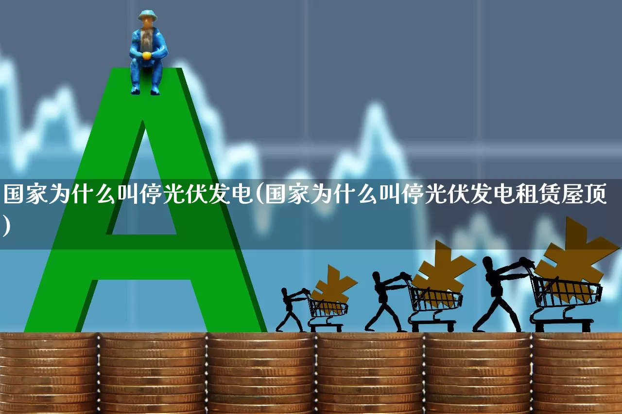 国家为什么叫停光伏发电(国家为什么叫停光伏发电租赁屋顶)_https://www.hangfeite.com_科创板_第1张