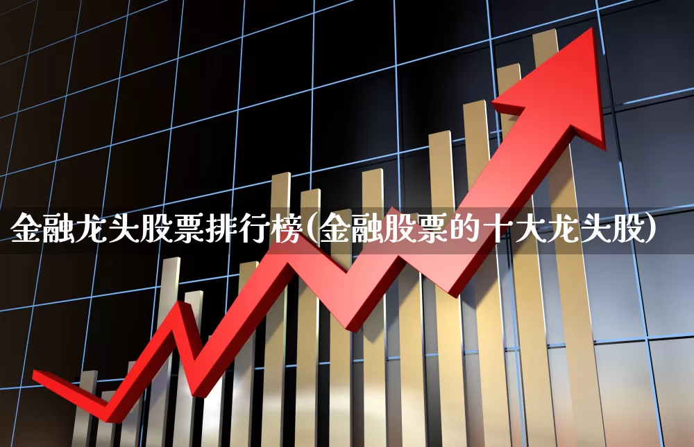 金融龙头股票排行榜(金融股票的十大龙头股)_https://www.hangfeite.com_深交所_第1张