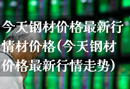 今天钢材价格最新行情材价格(今天钢材价格最新行情走势)_https://www.hangfeite.com_上交所_第1张