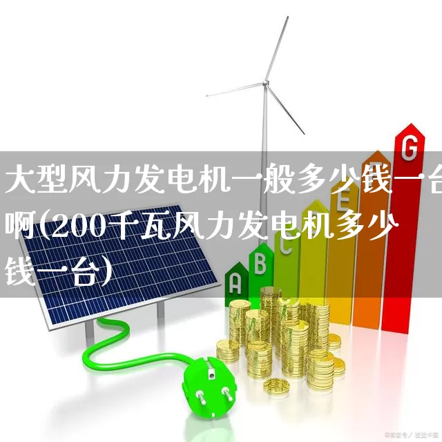 大型风力发电机一般多少钱一台啊(200千瓦风力发电机多少钱一台)_https://www.hangfeite.com_上交所_第1张