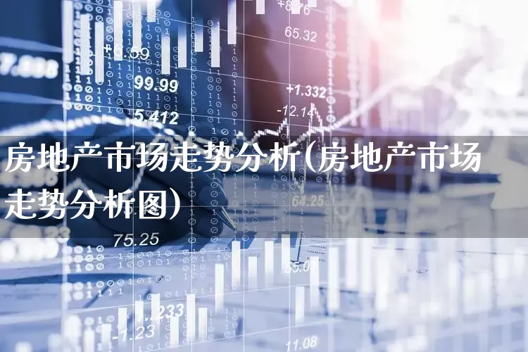 房地产市场走势分析(房地产市场走势分析图)_https://www.hangfeite.com_上交所_第1张