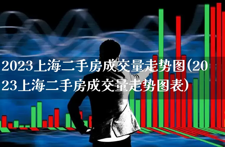 2023上海二手房成交量走势图(2023上海二手房成交量走势图表)_https://www.hangfeite.com_创业板_第1张