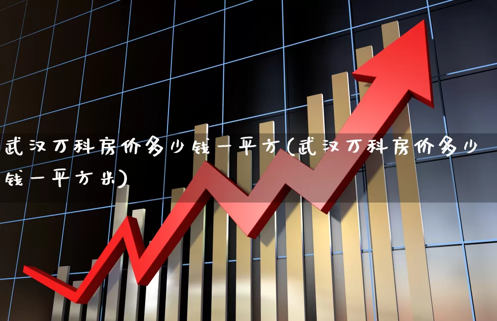 武汉万科房价多少钱一平方(武汉万科房价多少钱一平方米)_https://www.hangfeite.com_上交所_第1张