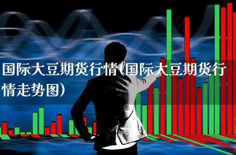 国际大豆期货行情(国际大豆期货行情走势图)_https://www.hangfeite.com_北交所_第1张