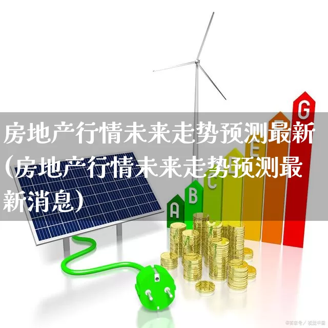 房地产行情未来走势预测最新(房地产行情未来走势预测最新消息)_https://www.hangfeite.com_上交所_第1张
