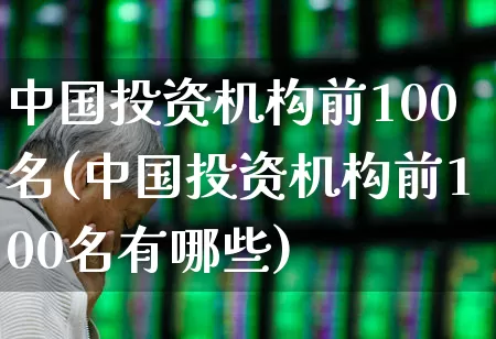 中国投资机构前100名(中国投资机构前100名有哪些)_https://www.hangfeite.com_科创板_第1张