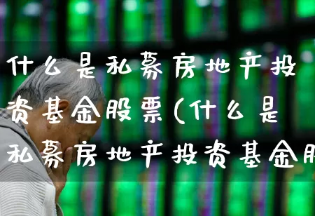 什么是私募房地产投资基金股票(什么是私募房地产投资基金股票代码)_https://www.hangfeite.com_上交所_第1张