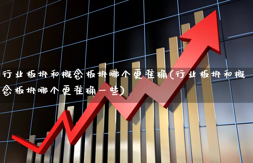 行业板块和概念板块哪个更准确(行业板块和概念板块哪个更准确一些)_https://www.hangfeite.com_上交所_第1张