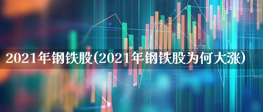 2021年钢铁股(2021年钢铁股为何大涨)_https://www.hangfeite.com_创业板_第1张