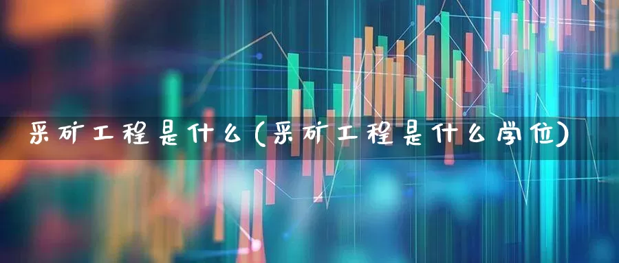 采矿工程是什么(采矿工程是什么学位)_https://www.hangfeite.com_创业板_第1张