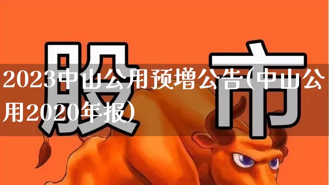 2023中山公用预增公告(中山公用2020年报)_https://www.hangfeite.com_北交所_第1张