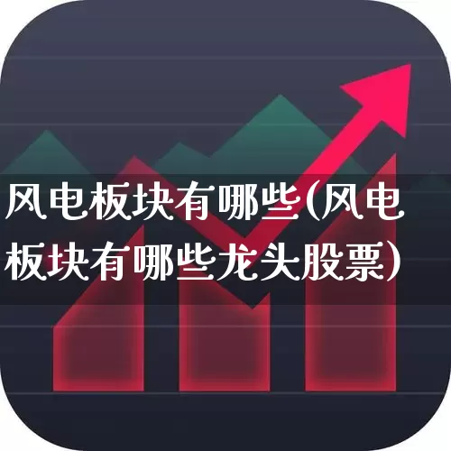 风电板块有哪些(风电板块有哪些龙头股票)_https://www.hangfeite.com_深交所_第1张