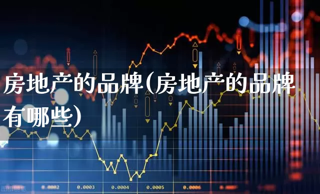 房地产的品牌(房地产的品牌有哪些)_https://www.hangfeite.com_深交所_第1张