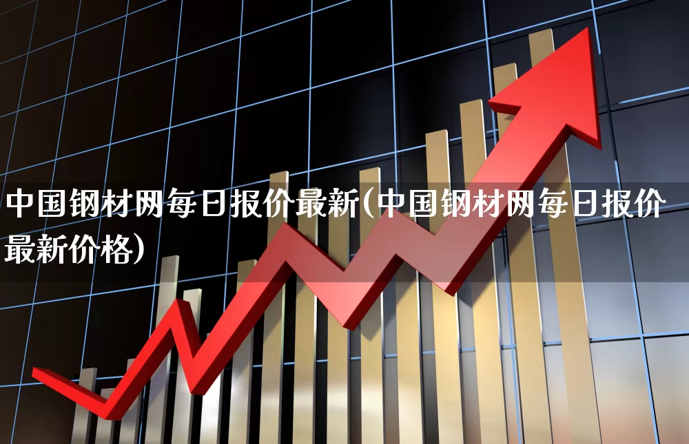 中国钢材网每日报价最新(中国钢材网每日报价最新价格)_https://www.hangfeite.com_创业板_第1张