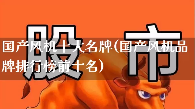 国产风机十大名牌(国产风机品牌排行榜前十名)_https://www.hangfeite.com_北交所_第1张
