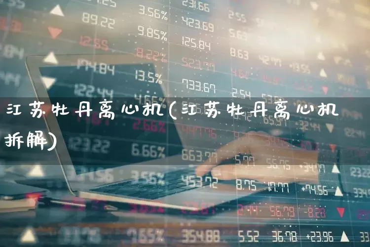 江苏牡丹离心机(江苏牡丹离心机拆解)_https://www.hangfeite.com_北交所_第1张
