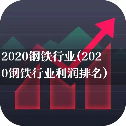 2020钢铁行业(2020钢铁行业利润排名)_https://www.hangfeite.com_上交所_第1张