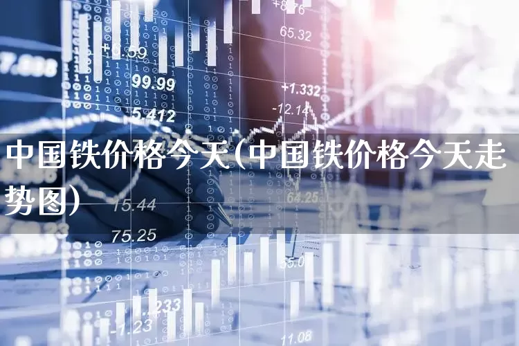 中国铁价格今天(中国铁价格今天走势图)_https://www.hangfeite.com_上交所_第1张