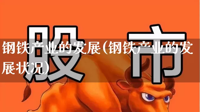 钢铁产业的发展(钢铁产业的发展状况)_https://www.hangfeite.com_上交所_第1张