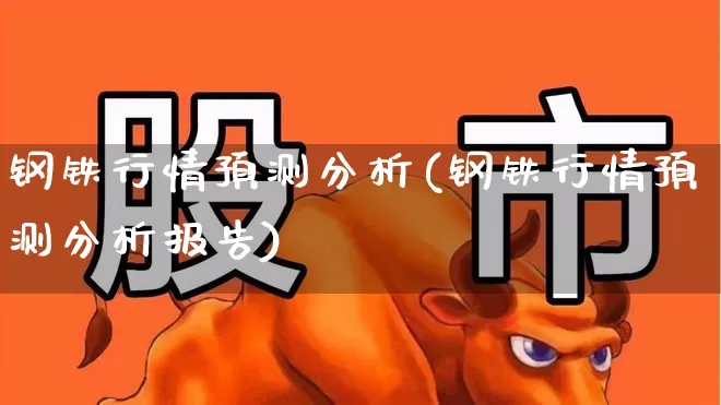 钢铁行情预测分析(钢铁行情预测分析报告)_https://www.hangfeite.com_上交所_第1张