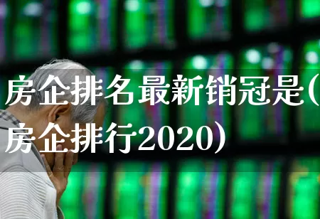 房企排名最新销冠是(房企排行2020)_https://www.hangfeite.com_创业板_第1张