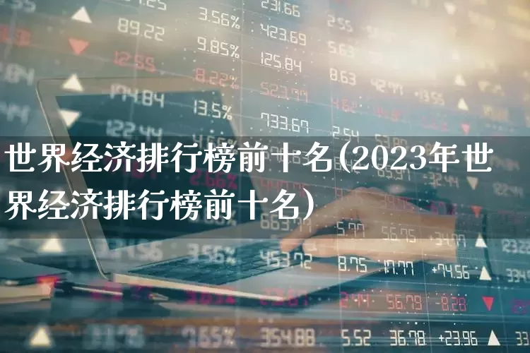 世界经济排行榜前十名(2023年世界经济排行榜前十名)_https://www.hangfeite.com_深交所_第1张