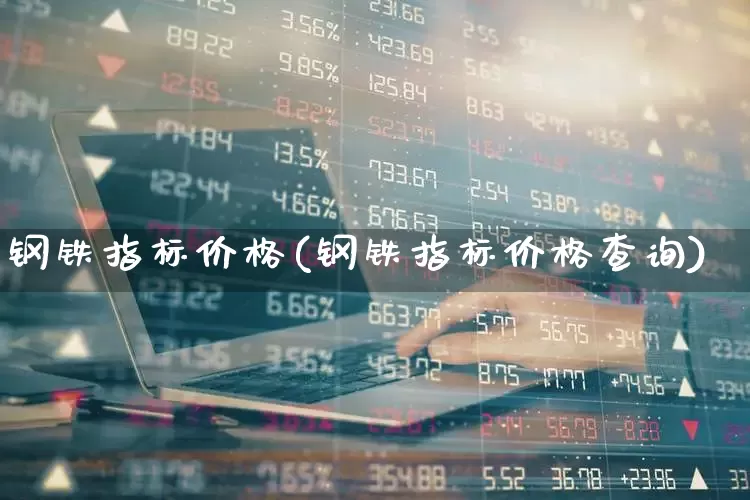 钢铁指标价格(钢铁指标价格查询)_https://www.hangfeite.com_北交所_第1张