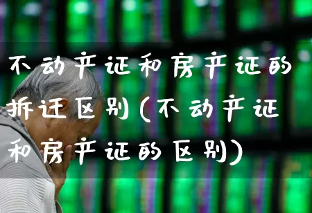 不动产证和房产证的拆迁区别(不动产证和房产证的区别)_https://www.hangfeite.com_上交所_第1张