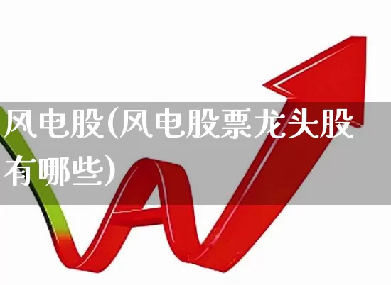 风电股(风电股票龙头股有哪些)_https://www.hangfeite.com_上交所_第1张