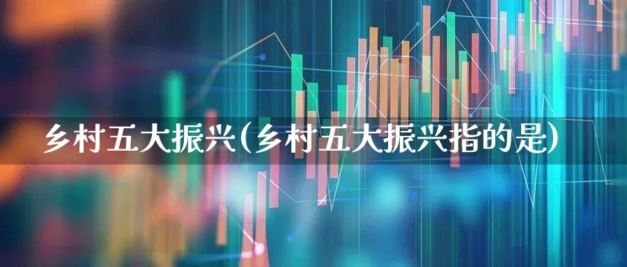 乡村五大振兴(乡村五大振兴指的是)_https://www.hangfeite.com_北交所_第1张